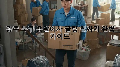 광주 북구 용달이사 꿀팁🍯: 짐싸기 완벽 가이드