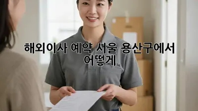해외이사 예약, 서울 용산구에서 어떻게?